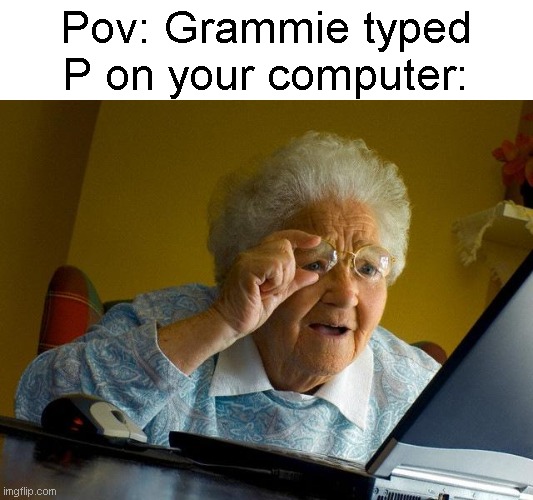 Grandma Finds The Internet Meme | Pov: Grammie typed P on your computer: | image tagged in memes,grandma finds the internet,p,funny,uh oh | made w/ Imgflip meme maker