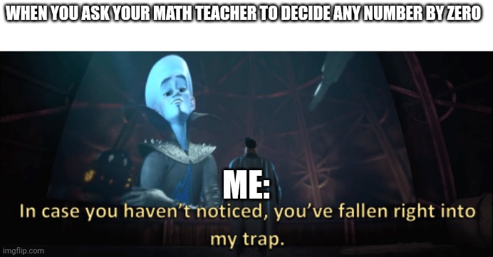 The ultimate trap | WHEN YOU ASK YOUR MATH TEACHER TO DECIDE ANY NUMBER BY ZERO; ME: | image tagged in megamind trap template | made w/ Imgflip meme maker