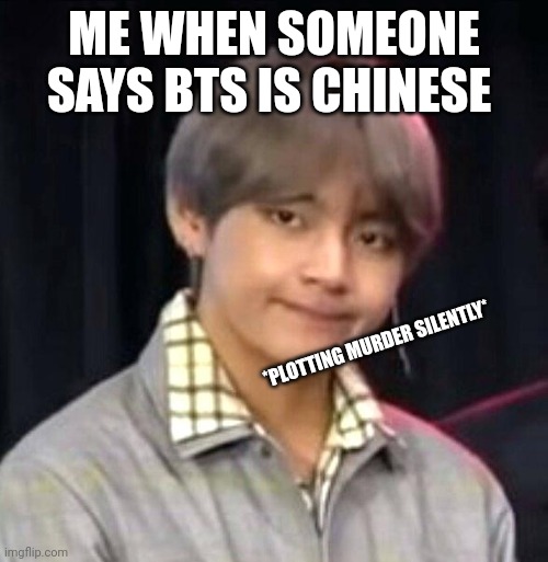 BTS is Korean!! | ME WHEN SOMEONE SAYS BTS IS CHINESE; *PLOTTING MURDER SILENTLY* | image tagged in bts meme,bts | made w/ Imgflip meme maker