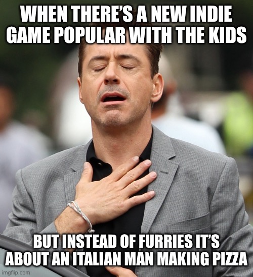 Faith in humanity slightly restored | WHEN THERE’S A NEW INDIE GAME POPULAR WITH THE KIDS; BUT INSTEAD OF FURRIES IT’S ABOUT AN ITALIAN MAN MAKING PIZZA | image tagged in relieved rdj | made w/ Imgflip meme maker