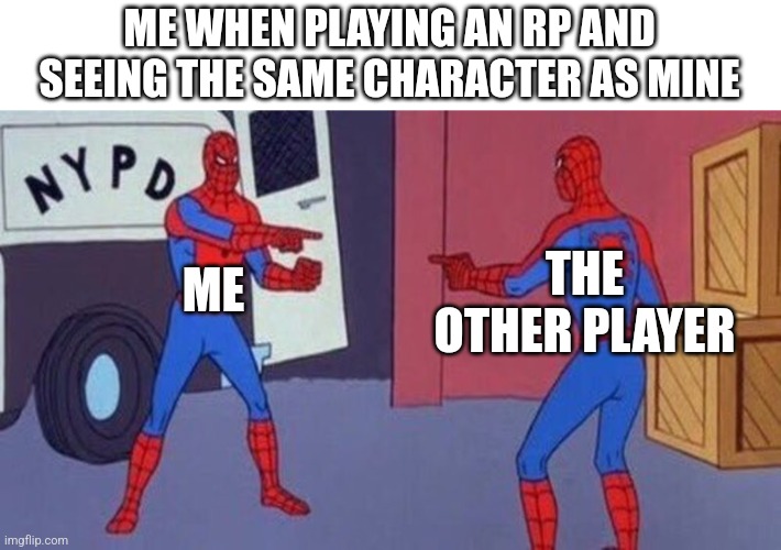 spiderman pointing at spiderman | ME WHEN PLAYING AN RP AND SEEING THE SAME CHARACTER AS MINE; THE OTHER PLAYER; ME | image tagged in spiderman pointing at spiderman | made w/ Imgflip meme maker