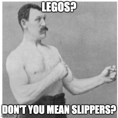 Overly Manly Man | LEGOS? DON'T YOU MEAN SLIPPERS? | image tagged in memes,overly manly man | made w/ Imgflip meme maker