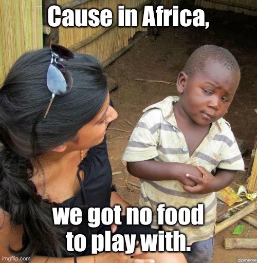 black kid | Cause in Africa, we got no food to play with. | image tagged in black kid | made w/ Imgflip meme maker