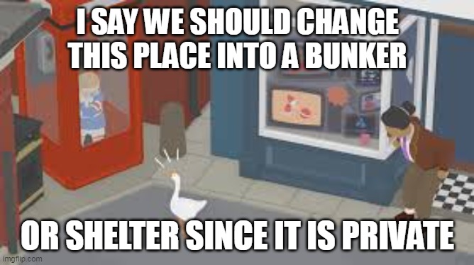 I SAY WE SHOULD CHANGE THIS PLACE INTO A BUNKER; OR SHELTER SINCE IT IS PRIVATE | made w/ Imgflip meme maker