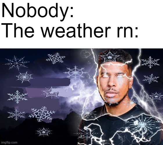 Post this meme when its a snowy thunderstorm | Nobody:
The weather rn: | image tagged in you should kill yourself now,snow,thunder,thunderstorm,weather,cold weather | made w/ Imgflip meme maker
