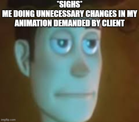 over-demanding clients | *SIGHS*
ME DOING UNNECESSARY CHANGES IN MY ANIMATION DEMANDED BY CLIENT | image tagged in disappointed woody | made w/ Imgflip meme maker