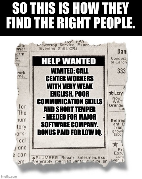 Call center | SO THIS IS HOW THEY FIND THE RIGHT PEOPLE. | image tagged in advertising | made w/ Imgflip meme maker