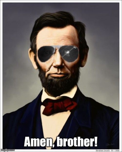 Abraham Lincoln | Amen, brother! | image tagged in abraham lincoln | made w/ Imgflip meme maker