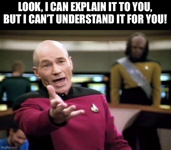 Comprehension problems | LOOK, I CAN EXPLAIN IT TO YOU, BUT I CAN’T UNDERSTAND IT FOR YOU! | image tagged in startrek | made w/ Imgflip meme maker