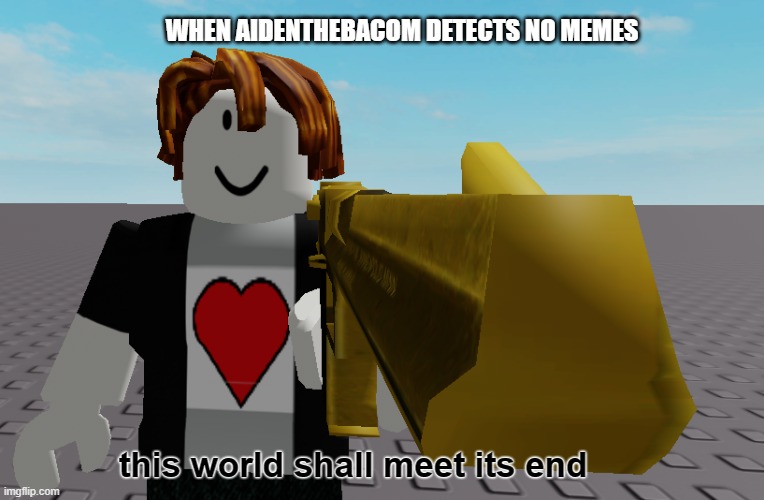 keep posting..or else | WHEN AIDENTHEBACOM DETECTS NO MEMES; this world shall meet its end | image tagged in golden gun aidenthebacom | made w/ Imgflip meme maker