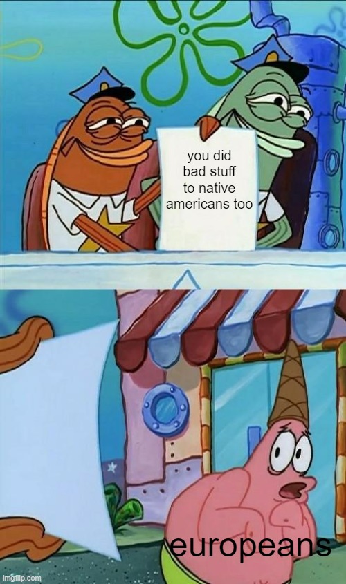 especially spain | you did bad stuff to native americans too; europeans | image tagged in patrick scared,memes | made w/ Imgflip meme maker