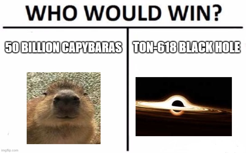 ok i pull up | 50 BILLION CAPYBARAS; TON-618 BLACK HOLE | image tagged in memes,who would win,capybara,black hole,science | made w/ Imgflip meme maker