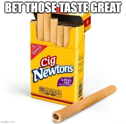 Healthy Smoke | BET THOSE TASTE GREAT | image tagged in unsee juice | made w/ Imgflip meme maker