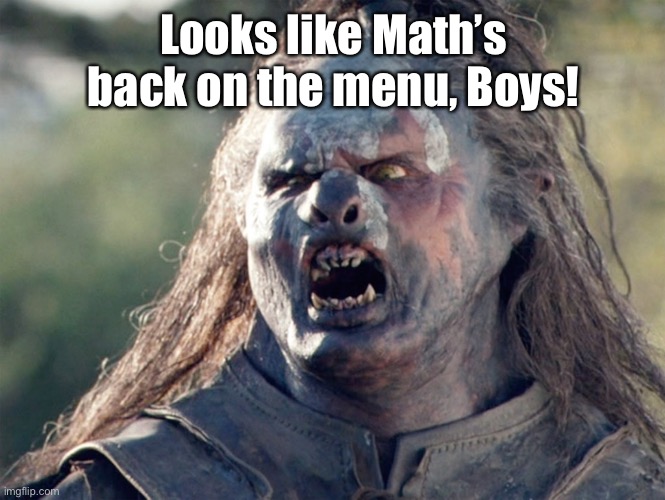 Meat's Back on The Menu Orc | Looks like Math’s back on the menu, Boys! | image tagged in meat's back on the menu orc | made w/ Imgflip meme maker