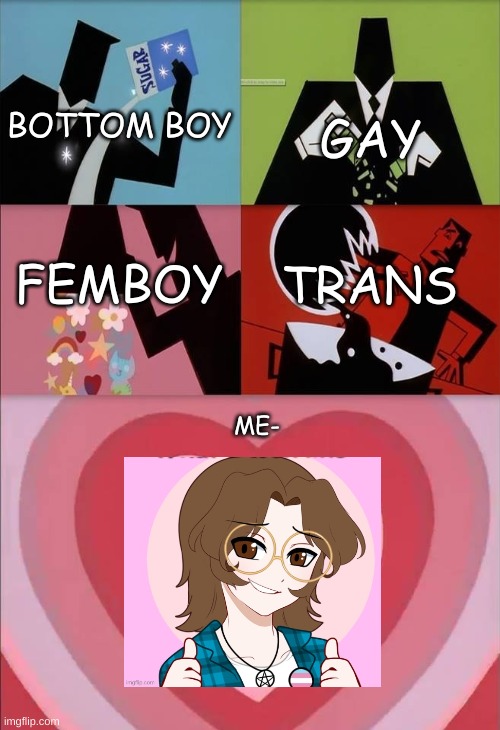 power puff girls | GAY; BOTTOM BOY; FEMBOY; TRANS; ME- | image tagged in power puff girls | made w/ Imgflip meme maker