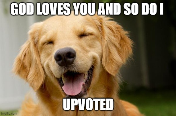 Happy Dog | GOD LOVES YOU AND SO DO I UPVOTED | image tagged in happy dog | made w/ Imgflip meme maker