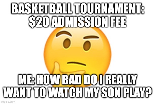 Cheap Dad | BASKETBALL TOURNAMENT: $20 ADMISSION FEE; ME: HOW BAD DO I REALLY WANT TO WATCH MY SON PLAY? | image tagged in thinking emoji,youth sports,bad parents,parenting,bad parenting | made w/ Imgflip meme maker