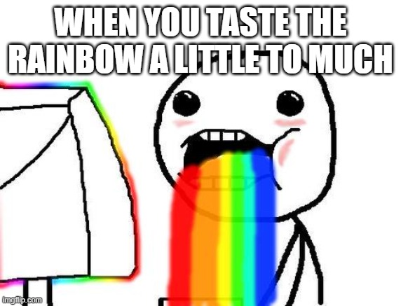 Rainbow puke | WHEN YOU TASTE THE RAINBOW A LITTLE TO MUCH | image tagged in rainbow puke | made w/ Imgflip meme maker