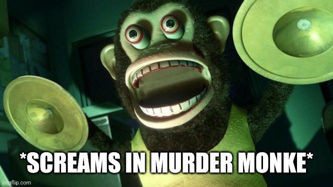 Monkey with cymbals screaming from toy story 3 | *SCREAMS IN MURDER MONKE* | image tagged in monkey with cymbals screaming from toy story 3 | made w/ Imgflip meme maker