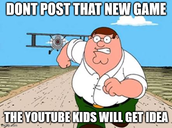 bruh | DONT POST THAT NEW GAME; THE YOUTUBE KIDS WILL GET IDEA | image tagged in peter griffin running away for a plane | made w/ Imgflip meme maker
