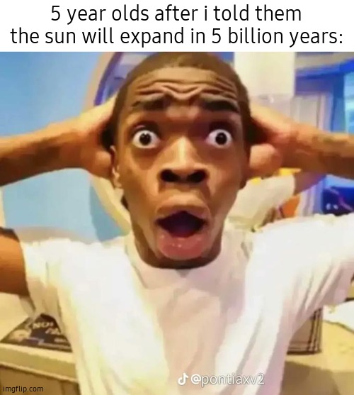 Shock | 5 year olds after i told them the sun will expand in 5 billion years: | image tagged in shocked black guy | made w/ Imgflip meme maker