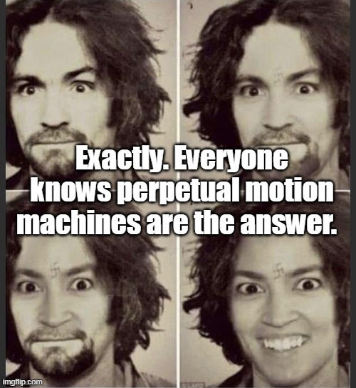 Exactly. Everyone knows perpetual motion machines are the answer. | made w/ Imgflip meme maker