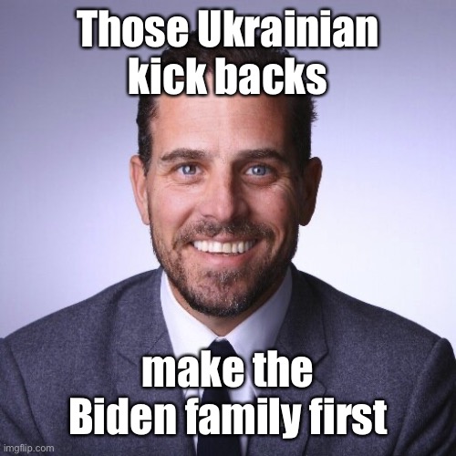 Hunter Biden | Those Ukrainian kick backs make the Biden family first | image tagged in hunter biden | made w/ Imgflip meme maker