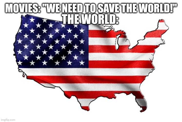 United States of America | THE WORLD:; MOVIES: "WE NEED TO SAVE THE WORLD!" | image tagged in united states of america,movies,facts | made w/ Imgflip meme maker