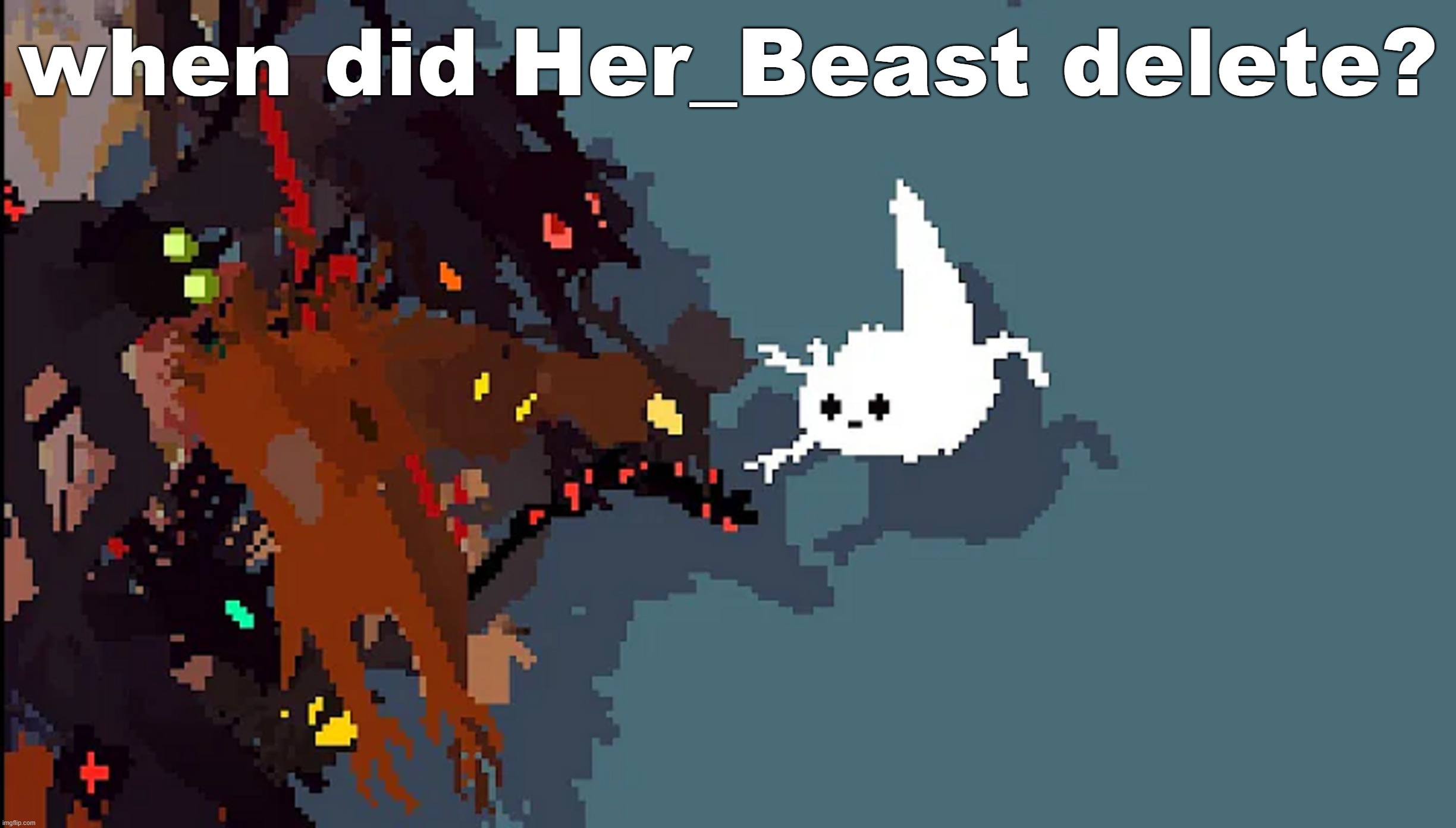 so silly | when did Her_Beast delete? | image tagged in so silly | made w/ Imgflip meme maker