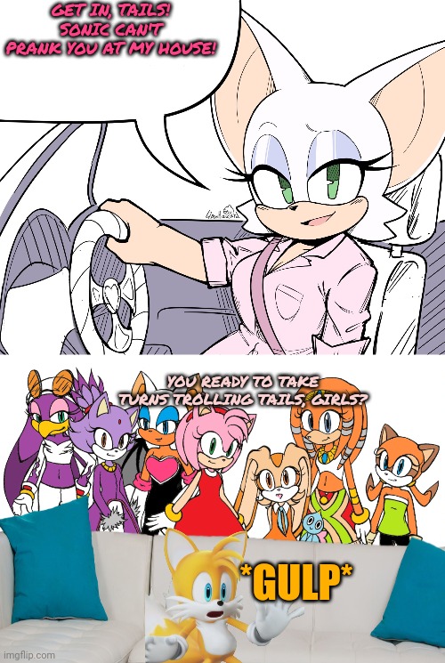 Tails gets trolled | GET IN, TAILS! SONIC CAN'T PRANK YOU AT MY HOUSE! YOU READY TO TAKE TURNS TROLLING TAILS, GIRLS? *GULP* | image tagged in stop it get some help,stop trolling,tails the fox | made w/ Imgflip meme maker