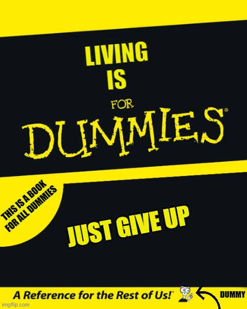 For Dummies | LIVING IS; THIS IS A BOOK FOR ALL DUMMIES; JUST GIVE UP; DUMMY | image tagged in for dummies | made w/ Imgflip meme maker