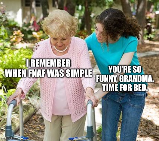 Sure grandma let's get you to bed | I REMEMBER WHEN FNAF WAS SIMPLE; YOU’RE SO FUNNY, GRANDMA. TIME FOR BED. | image tagged in sure grandma let's get you to bed | made w/ Imgflip meme maker