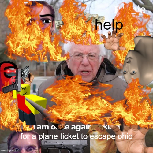 this srsly isn't funny anymore | help; for a plane ticket to escape ohio | image tagged in memes,bernie i am once again asking for your support,only in ohio,ohio,ohio state | made w/ Imgflip meme maker