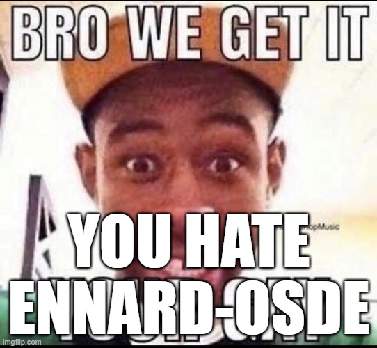 BRO WE GET IT YOU'RE GAY | YOU HATE ENNARD-OSDE | image tagged in bro we get it you're gay | made w/ Imgflip meme maker