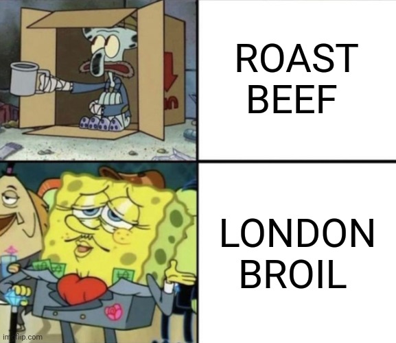 London broil is like a millionaire | ROAST BEEF; LONDON BROIL | image tagged in poor squidward vs rich spongebob | made w/ Imgflip meme maker