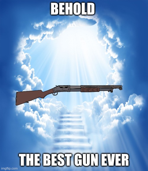 its a good gun in games |  BEHOLD; THE BEST GUN EVER | image tagged in heaven | made w/ Imgflip meme maker
