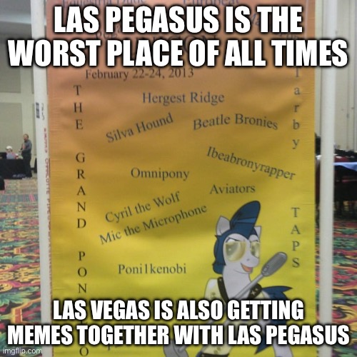 Las Vegas and Las Pegasus | LAS PEGASUS IS THE WORST PLACE OF ALL TIMES; LAS VEGAS IS ALSO GETTING MEMES TOGETHER WITH LAS PEGASUS | image tagged in memes | made w/ Imgflip meme maker