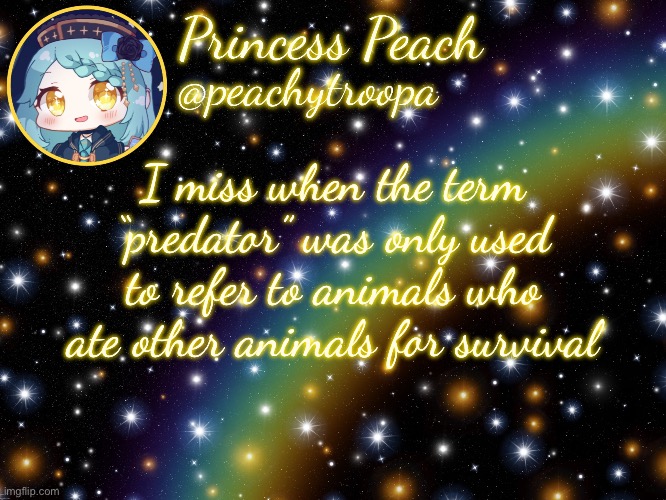 ✨Aesthetic Starry Temp✨ | I miss when the term “predator” was only used to refer to animals who ate other animals for survival | image tagged in aesthetic starry temp | made w/ Imgflip meme maker