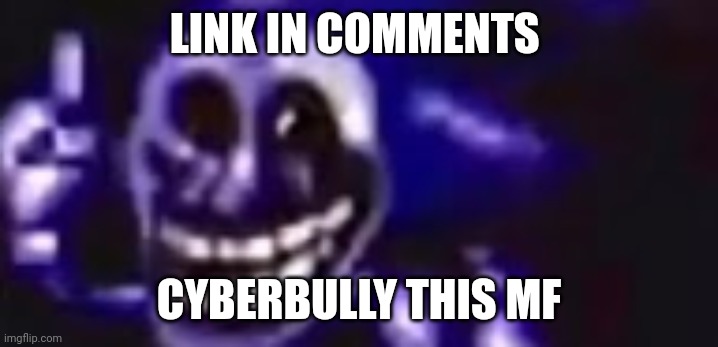trolling is infinite | LINK IN COMMENTS; CYBERBULLY THIS MF | image tagged in trolling is infinite | made w/ Imgflip meme maker