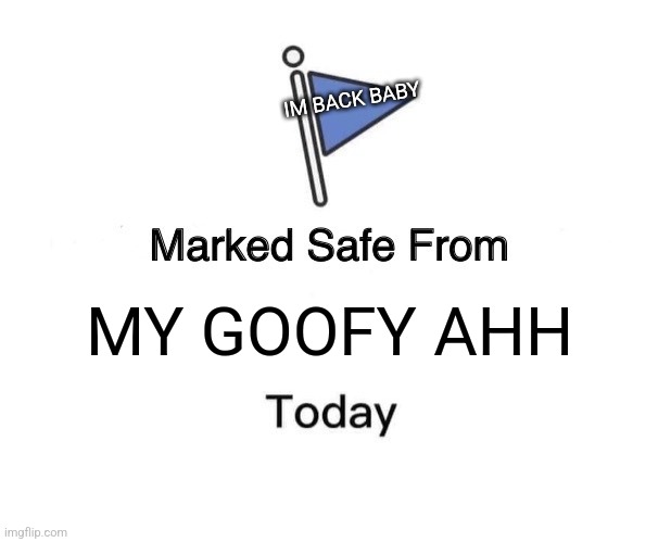 Marked Safe From Meme | IM BACK BABY; MY GOOFY AHH | image tagged in memes,marked safe from | made w/ Imgflip meme maker