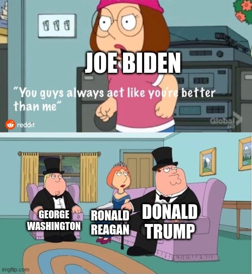 Make America Great Again | JOE BIDEN; DONALD TRUMP; GEORGE WASHINGTON; RONALD REAGAN | image tagged in you guys always act like you're better than me,usa | made w/ Imgflip meme maker