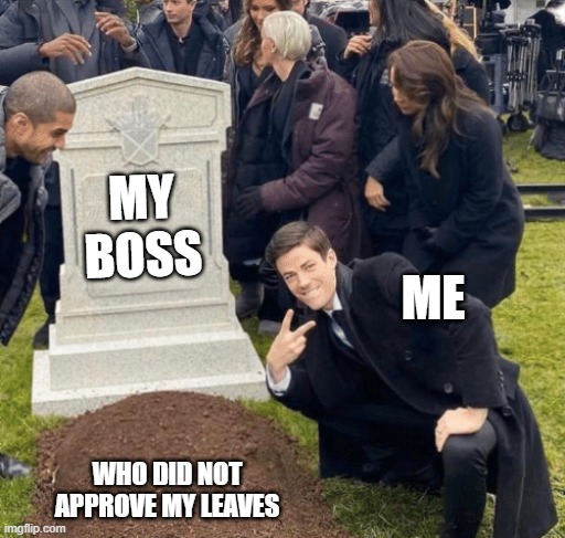 Boss | MY BOSS; ME; WHO DID NOT APPROVE MY LEAVES | image tagged in grant gustin over grave | made w/ Imgflip meme maker