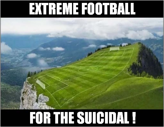 Lose A Few Balls, Lose A Few Players .. Probably Worth It ! | EXTREME FOOTBALL; FOR THE SUICIDAL ! | image tagged in football,mountain,pitch,dark humour | made w/ Imgflip meme maker