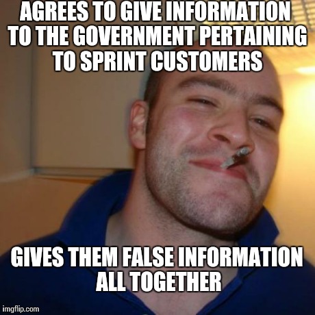 Good Guy Greg Meme | AGREES TO GIVE INFORMATION TO THE GOVERNMENT PERTAINING TO SPRINT CUSTOMERS GIVES THEM FALSE INFORMATION ALL TOGETHER | image tagged in memes,good guy greg,AdviceAnimals | made w/ Imgflip meme maker