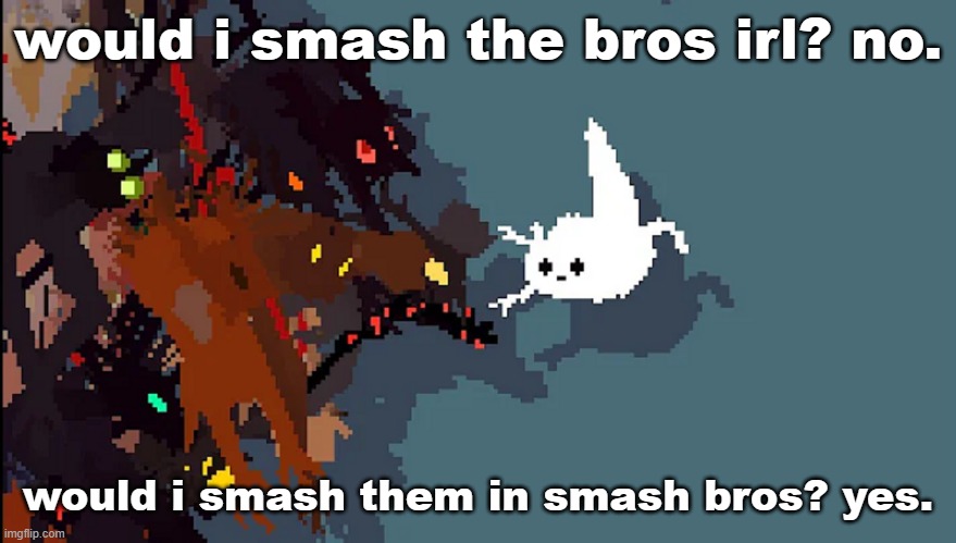 so silly | would i smash the bros irl? no. would i smash them in smash bros? yes. | image tagged in so silly | made w/ Imgflip meme maker