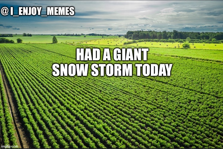 I_enjoy_memes_template | HAD A GIANT SNOW STORM TODAY | image tagged in i_enjoy_memes_template | made w/ Imgflip meme maker