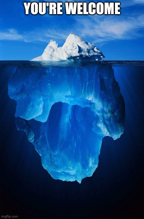 iceberg | YOU'RE WELCOME | image tagged in iceberg | made w/ Imgflip meme maker