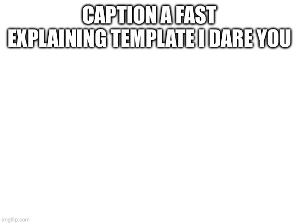 Like: ____ explaining how _____ | CAPTION A FAST EXPLAINING TEMPLATE I DARE YOU | made w/ Imgflip meme maker