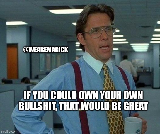 That Would Be Great | @WEAREMAGICK; IF YOU COULD OWN YOUR OWN BULLSHIT, THAT WOULD BE GREAT | image tagged in memes,that would be great | made w/ Imgflip meme maker