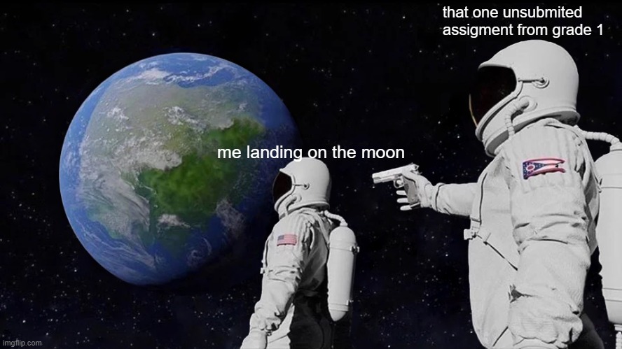 fun fact: I'm still in sixth grade! | that one unsubmited assigment from grade 1; me landing on the moon | image tagged in memes,always has been | made w/ Imgflip meme maker